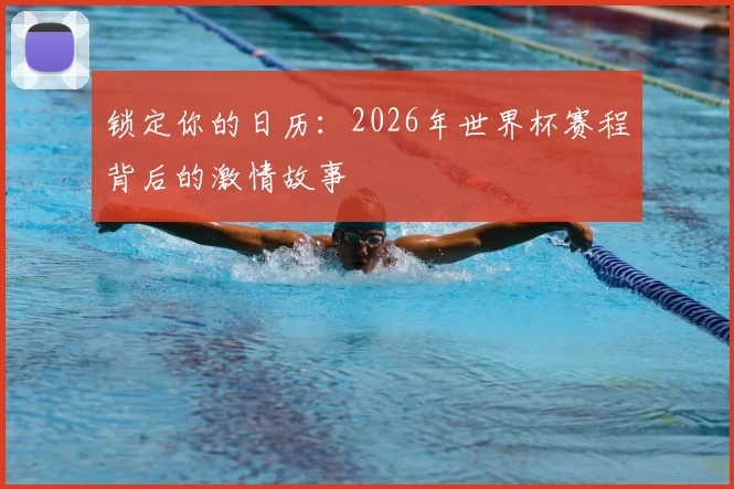 锁定你的日历：2026年世界杯赛程背后的激情故事
