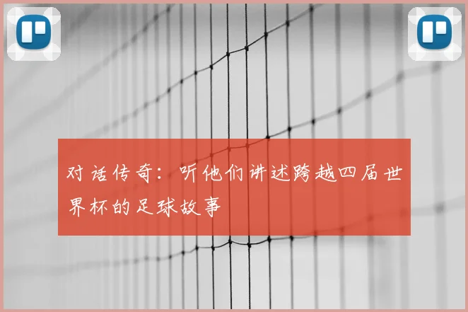 对话传奇：听他们讲述跨越四届世界杯的足球故事