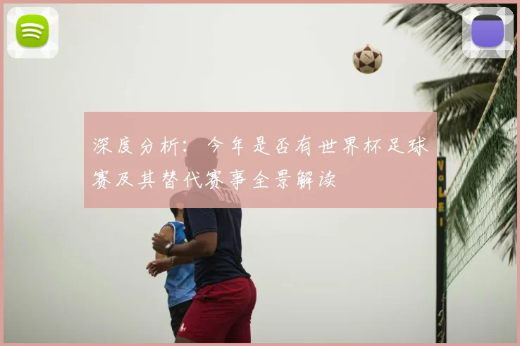 深度分析：今年是否有世界杯足球赛及其替代赛事全景解读