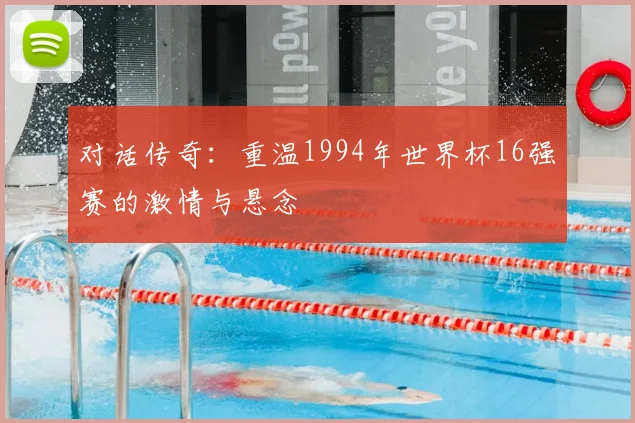 对话传奇：重温1994年世界杯16强赛的激情与悬念