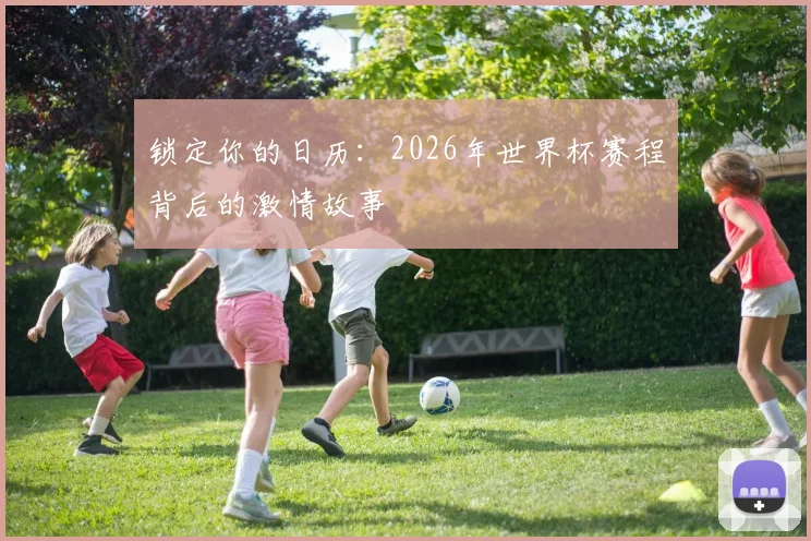 锁定你的日历：2026年世界杯赛程背后的激情故事