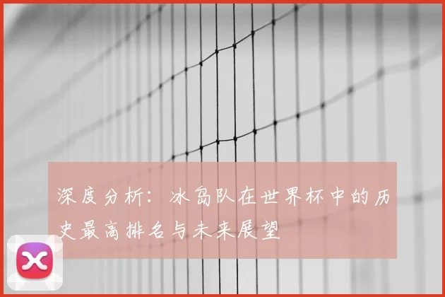 深度分析：冰岛队在世界杯中的历史最高排名与未来展望