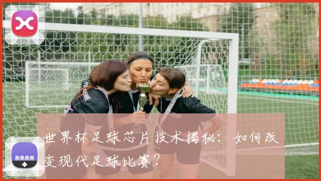 世界杯足球芯片技术揭秘：如何改变现代足球比赛？