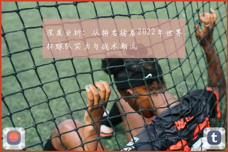 深度分析：从排名榜看2022年世界杯球队实力与战术潮流