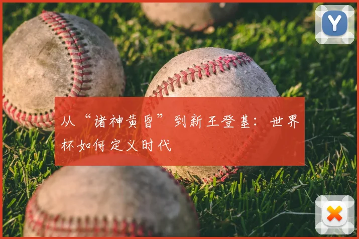 从“诸神黄昏”到新王登基：世界杯如何定义时代
