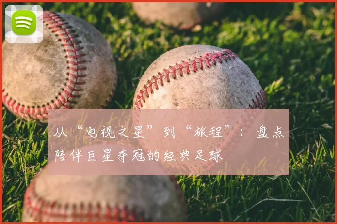 从“电视之星”到“旅程”：盘点陪伴巨星夺冠的经典足球