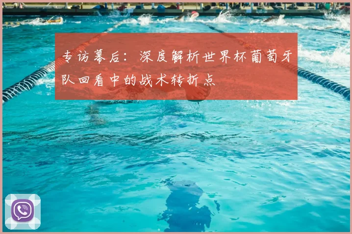 专访幕后：深度解析世界杯葡萄牙队回看中的战术转折点