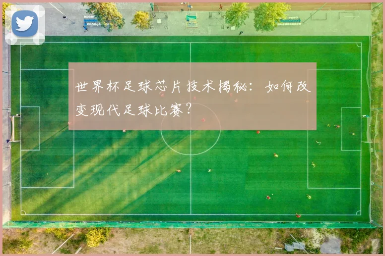 世界杯足球芯片技术揭秘：如何改变现代足球比赛？