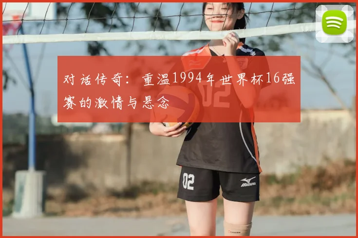对话传奇：重温1994年世界杯16强赛的激情与悬念