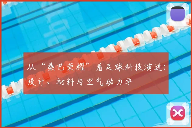 从“桑巴荣耀”看足球科技演进：设计、材料与空气动力学
