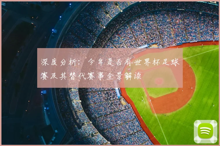 深度分析：今年是否有世界杯足球赛及其替代赛事全景解读