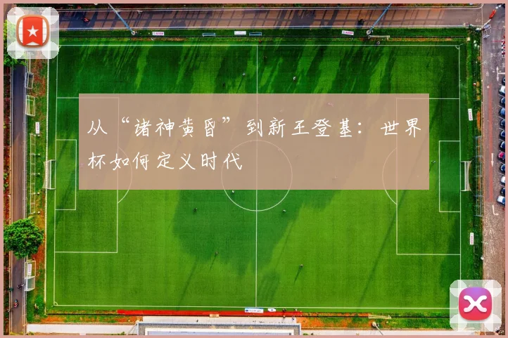 从“诸神黄昏”到新王登基：世界杯如何定义时代