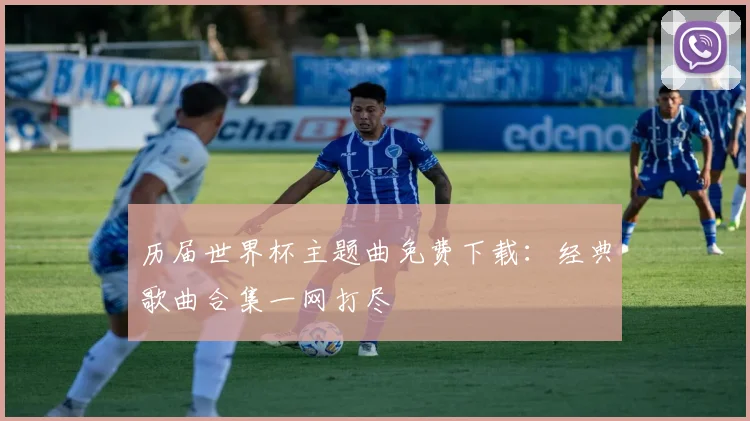 历届世界杯主题曲免费下载:经典歌曲合集一网打尽