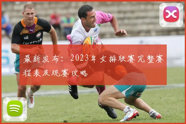 最新发布：2023年女排联赛完整赛程表及观赛攻略