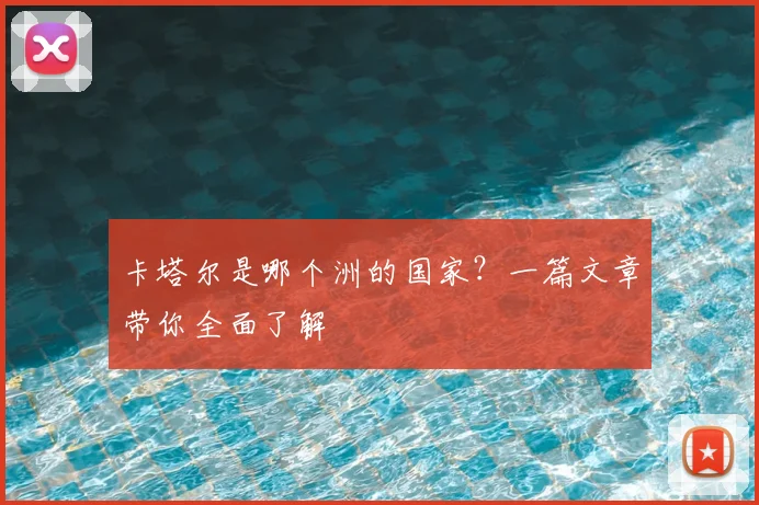 卡塔尔是哪个洲的国家?一篇文章带你全面了解