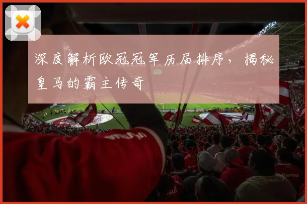 深度解析欧冠冠军历届排序，揭秘皇马的霸主传奇