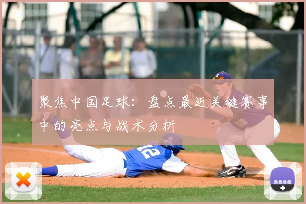 聚焦中国足球:盘点最近关键赛事中的亮点与战术分析
