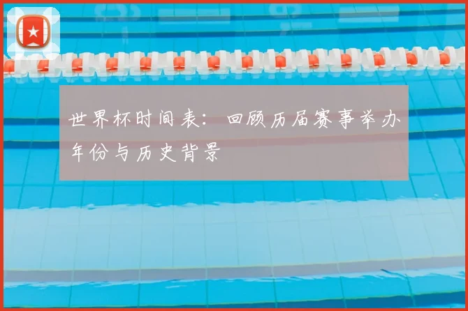 世界杯时间表：回顾历届赛事举办年份与历史背景
