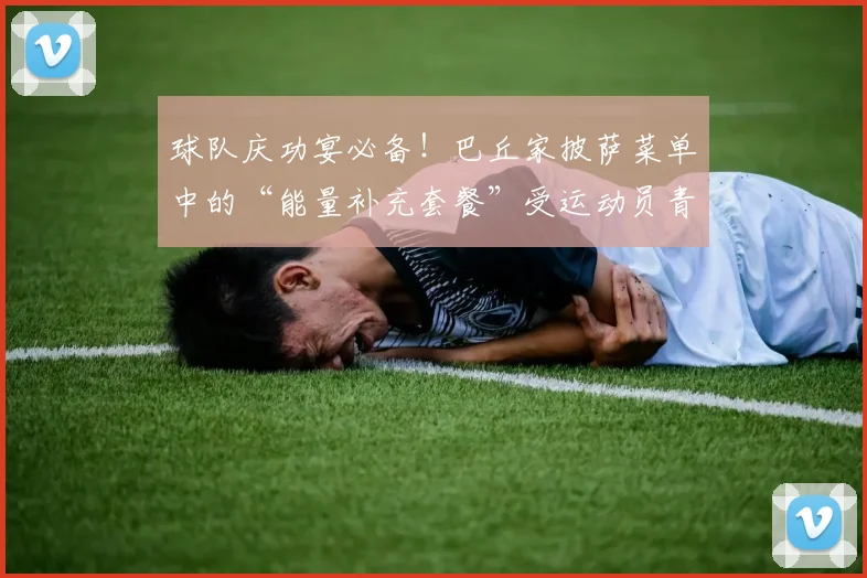 球队庆功宴必备！巴丘家披萨菜单中的“能量补充套餐”受运动员青睐