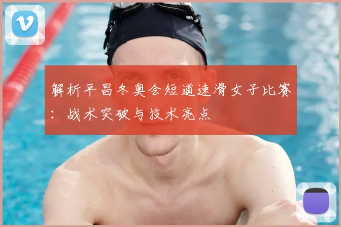 解析平昌冬奥会短道速滑女子比赛：战术突破与技术亮点