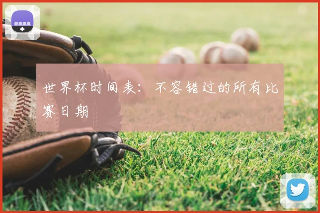 世界杯时间表：不容错过的所有比赛日期