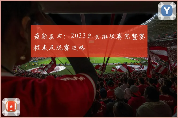 最新发布：2023年女排联赛完整赛程表及观赛攻略
