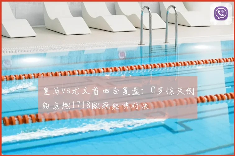皇马vs尤文首回合复盘：C罗惊天倒钩点燃1718欧冠经典对决