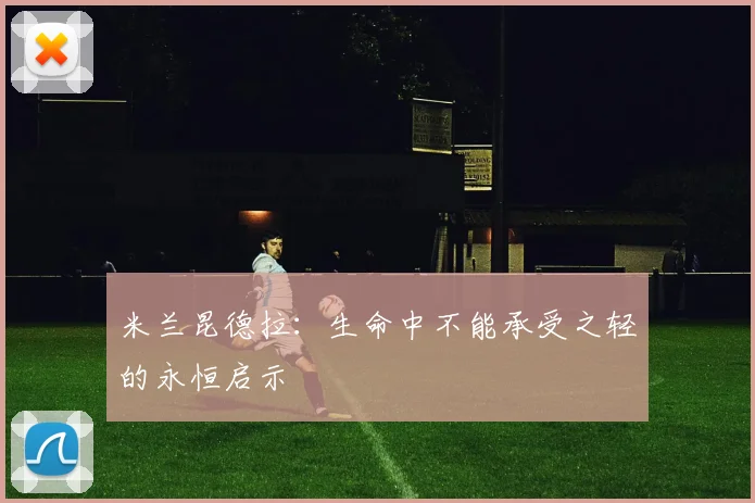 米兰昆德拉:生命中不能承受之轻的永恒启示
