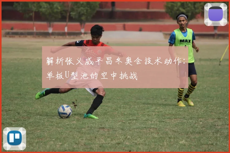 解析张义威平昌冬奥会技术动作：单板U型池的空中挑战