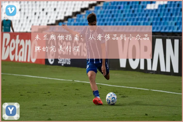 米兰购物指南:从奢侈品到小众品牌的完美行程
