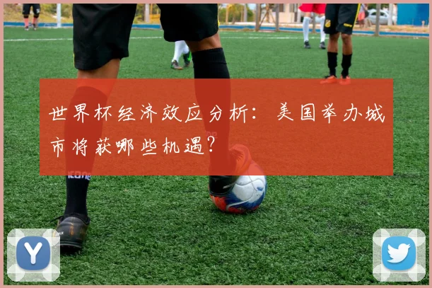 世界杯经济效应分析：美国举办城市将获哪些机遇？