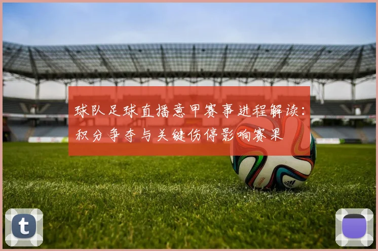 球队足球直播意甲赛事进程解读：积分争夺与关键伤停影响赛果