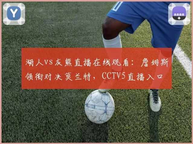 湖人vs灰熊直播在线观看：詹姆斯领衔对决莫兰特，CCTV5直播入口