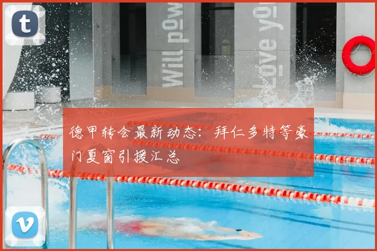 德甲转会最新动态:拜仁多特等豪门夏窗引援汇总