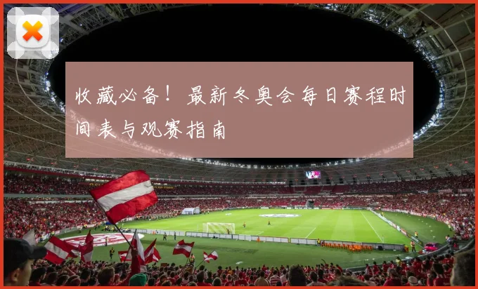 收藏必备！最新冬奥会每日赛程时间表与观赛指南