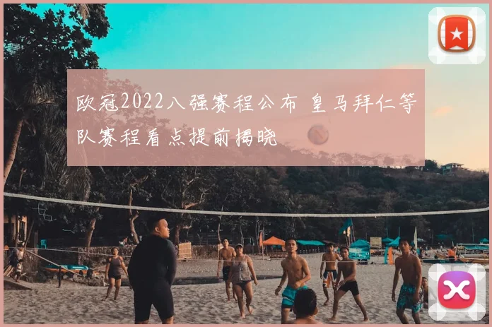 欧冠2022八强赛程公布 皇马拜仁等队赛程看点提前揭晓