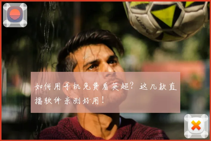如何用手机免费看英超?这几款直播软件亲测好用!