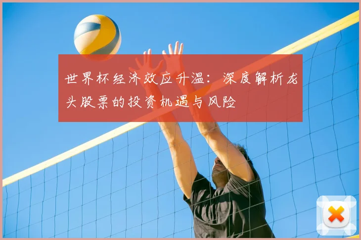 世界杯经济效应升温：深度解析龙头股票的投资机遇与风险