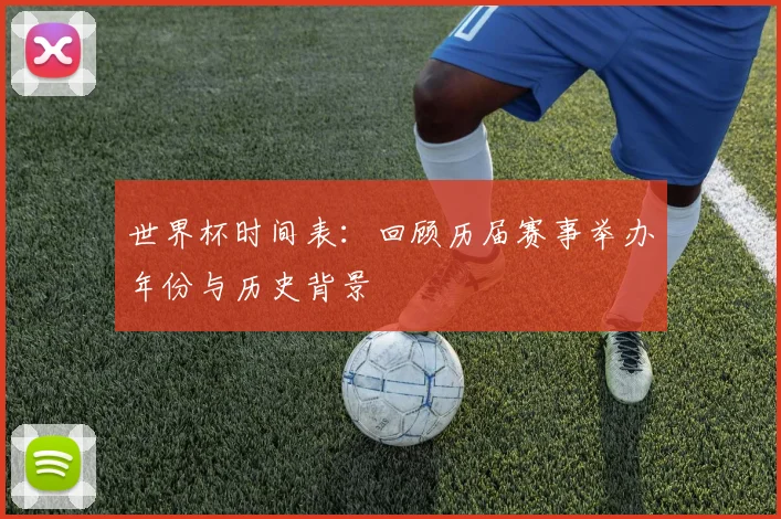 世界杯时间表：回顾历届赛事举办年份与历史背景
